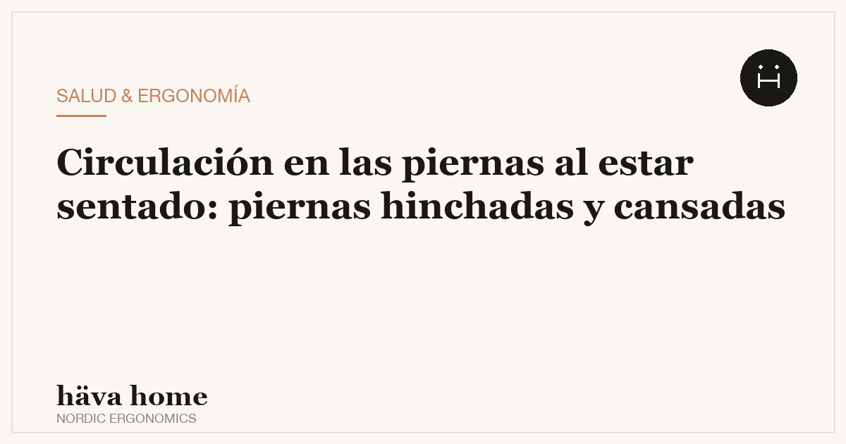 Piernas hinchadas por estar sentado trabajando: causas y cómo mejorar la circulación